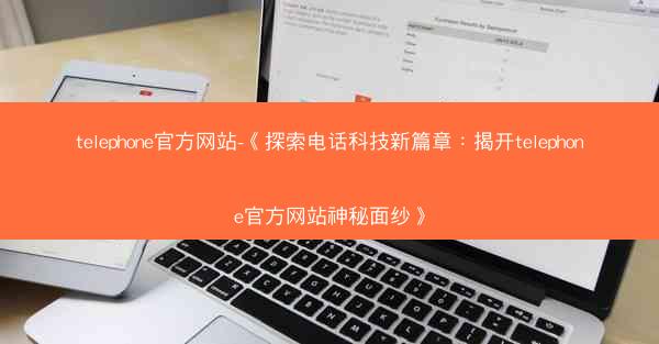 telephone官方网站-《探索电话科技新篇章：揭开telephone官方网站神秘面纱》