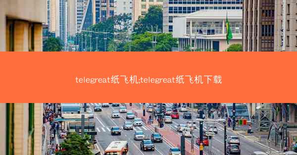 telegreat纸飞机;telegreat纸飞机下载