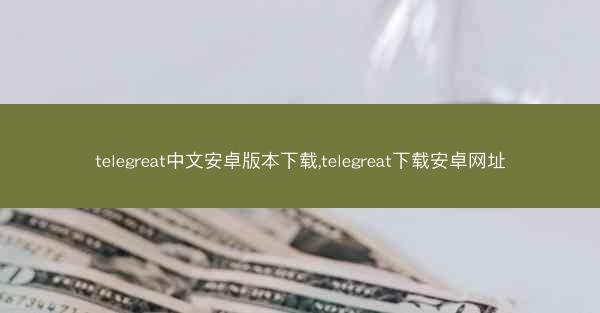 telegreat中文安卓版本下载,telegreat下载安卓网址