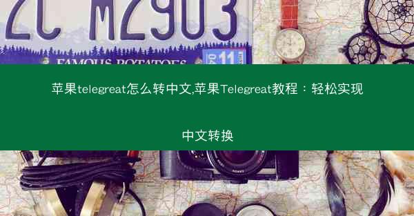 苹果telegreat怎么转中文,苹果Telegreat教程：轻松实现中文转换