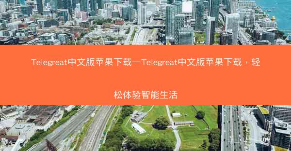 Telegreat中文版苹果下载—Telegreat中文版苹果下载，轻松体验智能生活