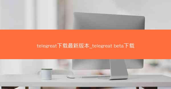 telegreat下载最新版本_telegreat beta下载