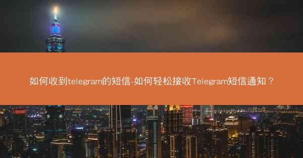 如何收到telegram的短信-如何轻松接收Telegram短信通知？