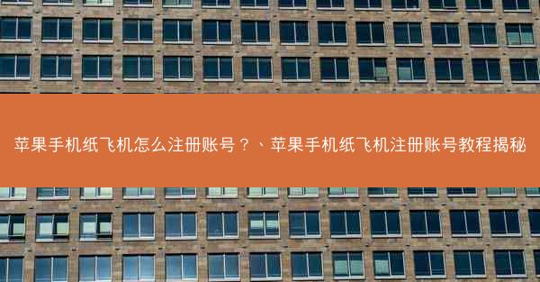 苹果手机纸飞机怎么注册账号？、苹果手机纸飞机注册账号教程揭秘