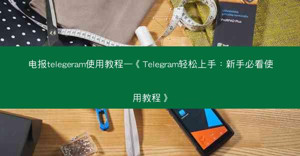 电报telegeram使用教程—《Telegram轻松上手：新手必看使用教程》