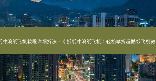 折纸冲浪纸飞机教程详细折法、《折纸冲浪纸飞机：轻松学折超酷纸飞机教程》