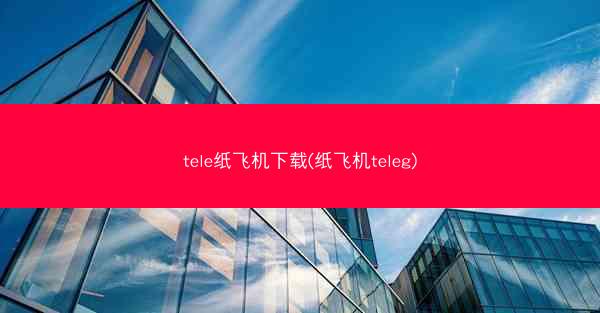 tele纸飞机下载(纸飞机teleg)