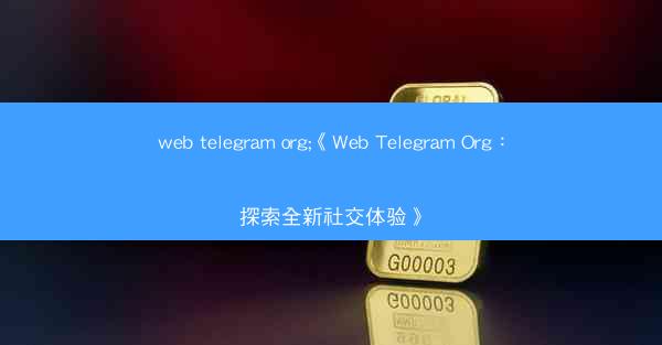 web telegram org;《Web Telegram Org：探索全新社交体验》
