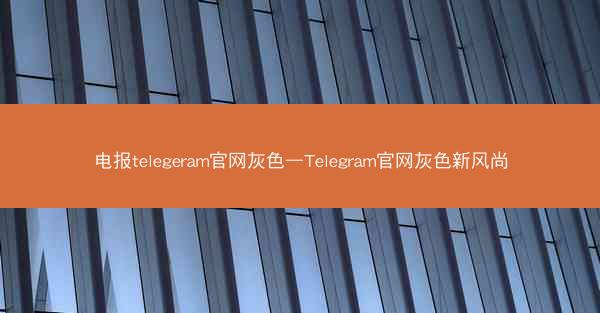 电报telegeram官网灰色—Telegram官网灰色新风尚