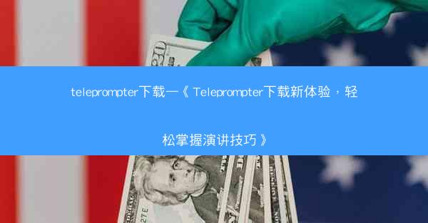 teleprompter下载—《Teleprompter下载新体验，轻松掌握演讲技巧》