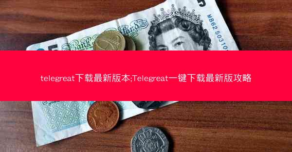 telegreat下载最新版本;Telegreat一键下载最新版攻略