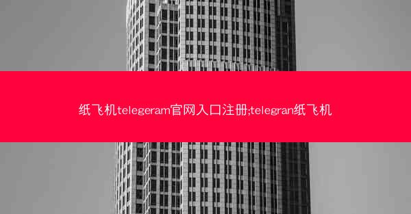 纸飞机telegeram官网入口注册;telegran纸飞机