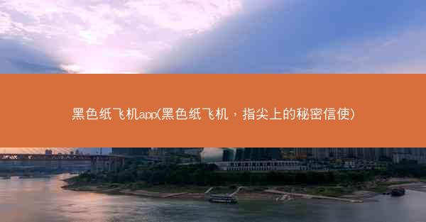 黑色纸飞机app(黑色纸飞机，指尖上的秘密信使)