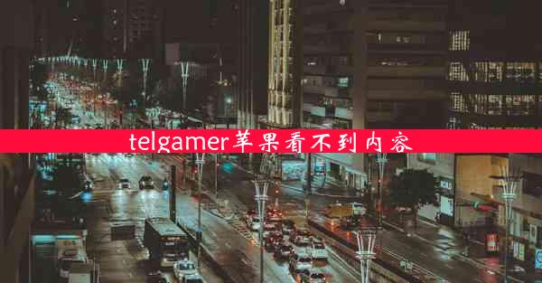 telgamer苹果看不到内容
