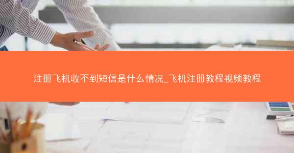 注册飞机收不到短信是什么情况_飞机注册教程视频教程