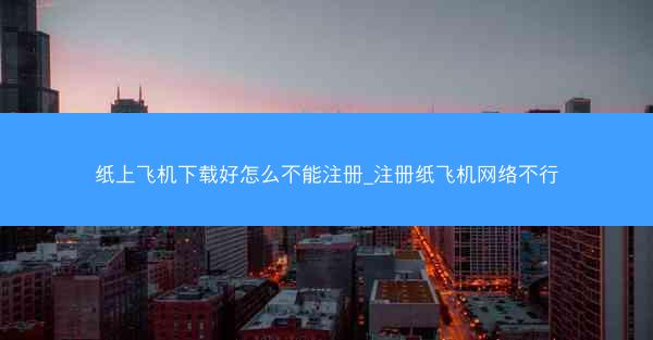 纸上飞机下载好怎么不能注册_注册纸飞机网络不行