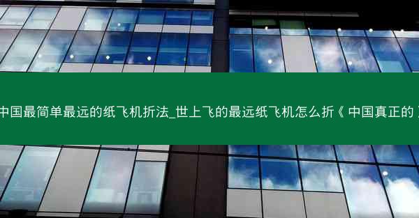 中国最简单最远的纸飞机折法_世上飞的最远纸飞机怎么折《中国真正的》