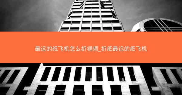 最远的纸飞机怎么折视频_折纸最远的纸飞机