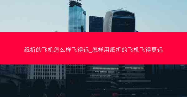 纸折的飞机怎么样飞得远_怎样用纸折的飞机飞得更远