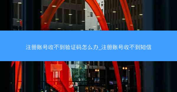注册账号收不到验证码怎么办_注册账号收不到短信