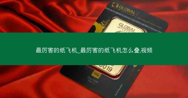 最厉害的纸飞机_最厉害的纸飞机怎么叠,视频