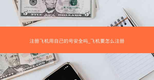 注册飞机用自己的号安全吗_飞机要怎么注册