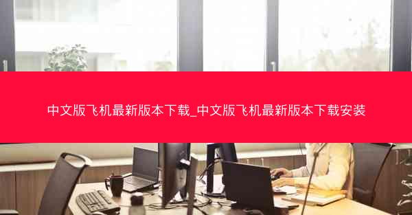 中文版飞机最新版本下载_中文版飞机最新版本下载安装