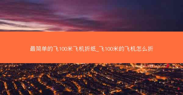 最简单的飞100米飞机折纸_飞100米的飞机怎么折