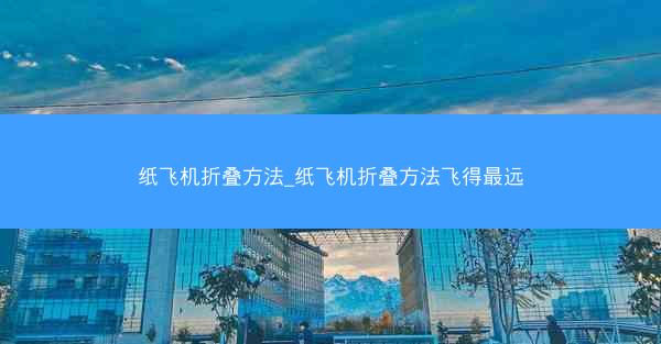 纸飞机折叠方法_纸飞机折叠方法飞得最远