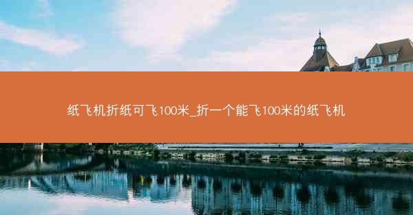 纸飞机折纸可飞100米_折一个能飞100米的纸飞机