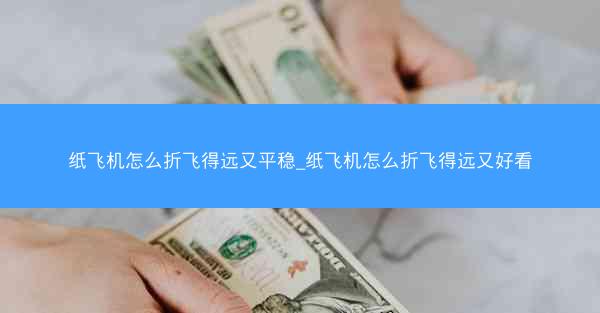 纸飞机怎么折飞得远又平稳_纸飞机怎么折飞得远又好看