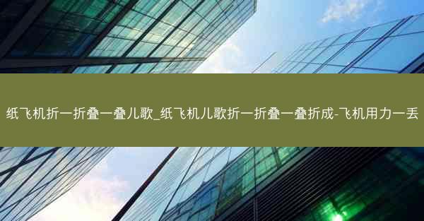 纸飞机折一折叠一叠儿歌_纸飞机儿歌折一折叠一叠折成-飞机用力一丢