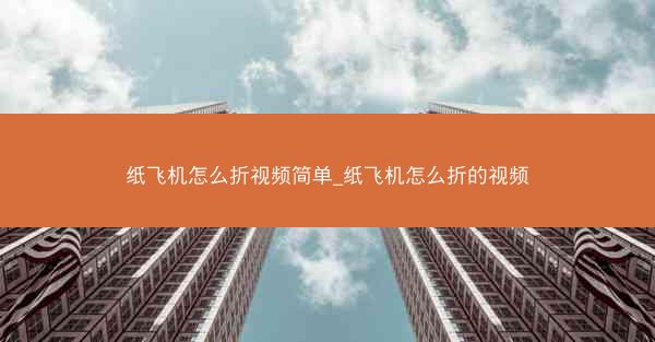 纸飞机怎么折视频简单_纸飞机怎么折的视频