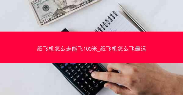 纸飞机怎么走能飞100米_纸飞机怎么飞最远