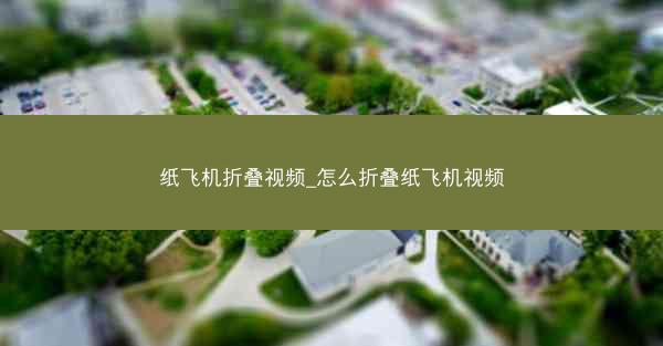 纸飞机折叠视频_怎么折叠纸飞机视频
