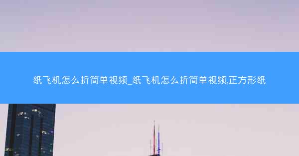 纸飞机怎么折简单视频_纸飞机怎么折简单视频,正方形纸
