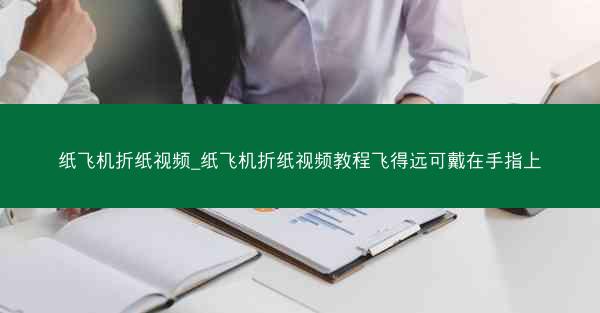 纸飞机折纸视频_纸飞机折纸视频教程飞得远可戴在手指上