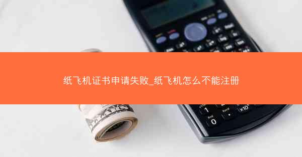 纸飞机证书申请失败_纸飞机怎么不能注册