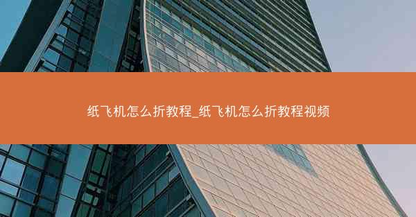 纸飞机怎么折教程_纸飞机怎么折教程视频