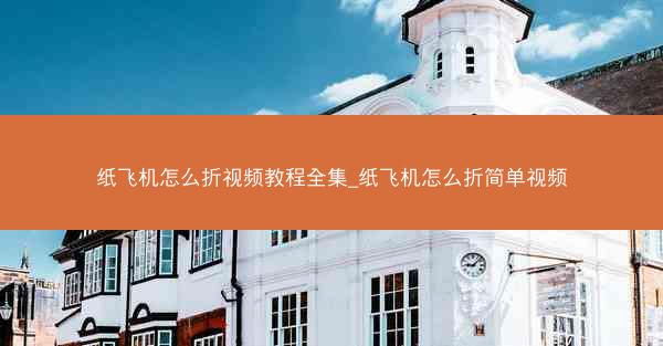 纸飞机怎么折视频教程全集_纸飞机怎么折简单视频