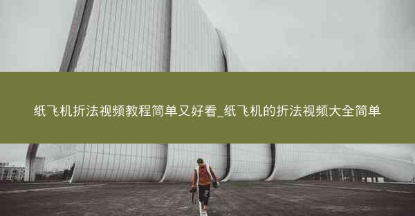 纸飞机折法视频教程简单又好看_纸飞机的折法视频大全简单
