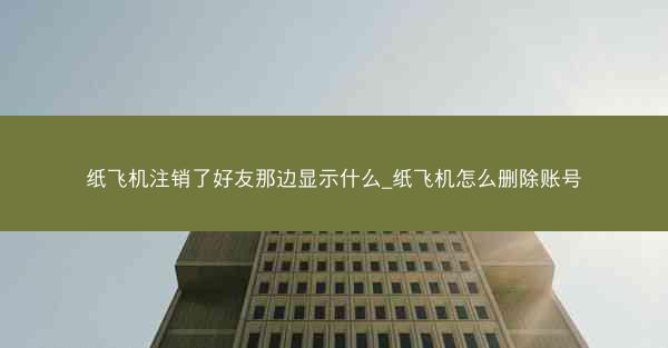 纸飞机注销了好友那边显示什么_纸飞机怎么删除账号