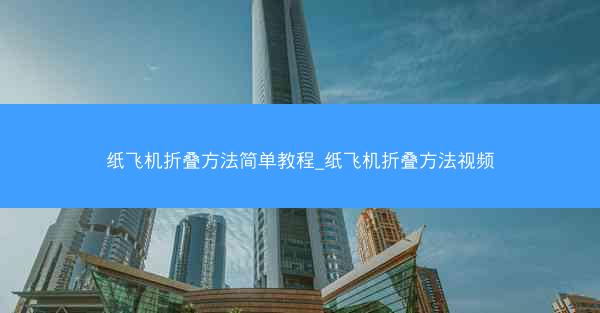 纸飞机折叠方法简单教程_纸飞机折叠方法视频