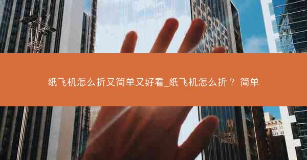纸飞机怎么折又简单又好看_纸飞机怎么折？ 简单
