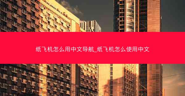 纸飞机怎么用中文导航_纸飞机怎么使用中文