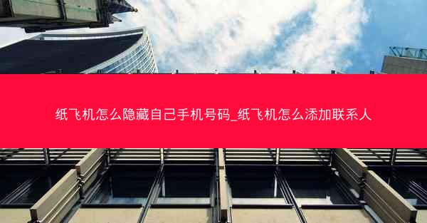 纸飞机怎么隐藏自己手机号码_纸飞机怎么添加联系人