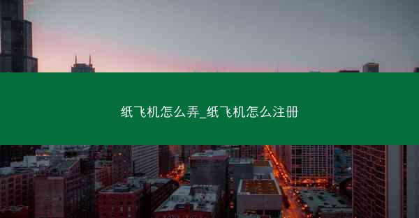 纸飞机怎么弄_纸飞机怎么注册