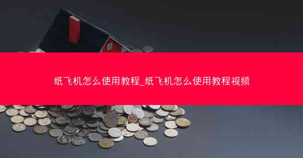 纸飞机怎么使用教程_纸飞机怎么使用教程视频