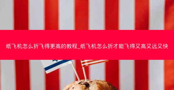 纸飞机怎么折飞得更高的教程_纸飞机怎么折才能飞得又高又远又快