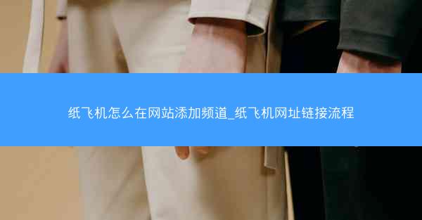 纸飞机怎么在网站添加频道_纸飞机网址链接流程
